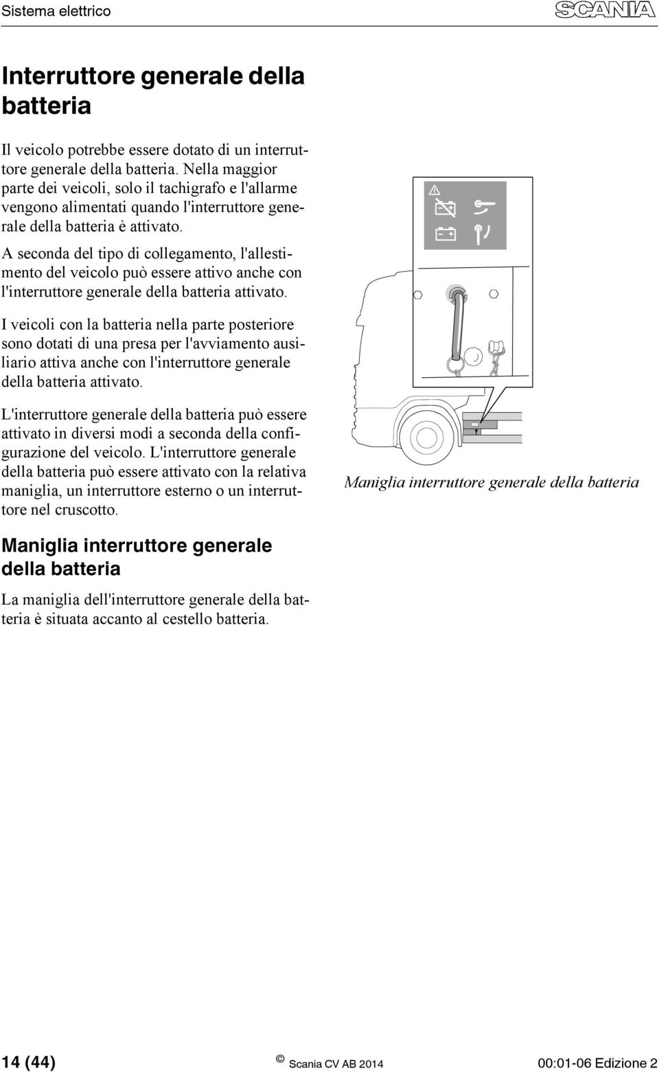 A seconda del tipo di collegamento, l'allestimento del veicolo può essere attivo anche con l'interruttore generale della batteria attivato.