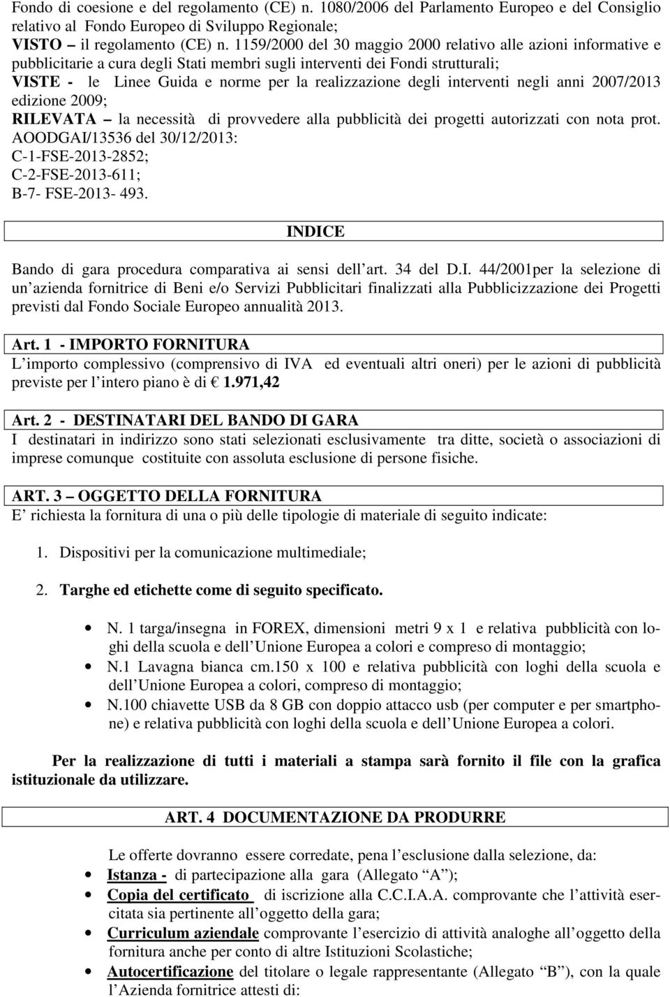 degli interventi negli anni 2007/2013 edizione 2009; RILEVATA la necessità di provvedere alla pubblicità dei progetti autorizzati con nota prot.