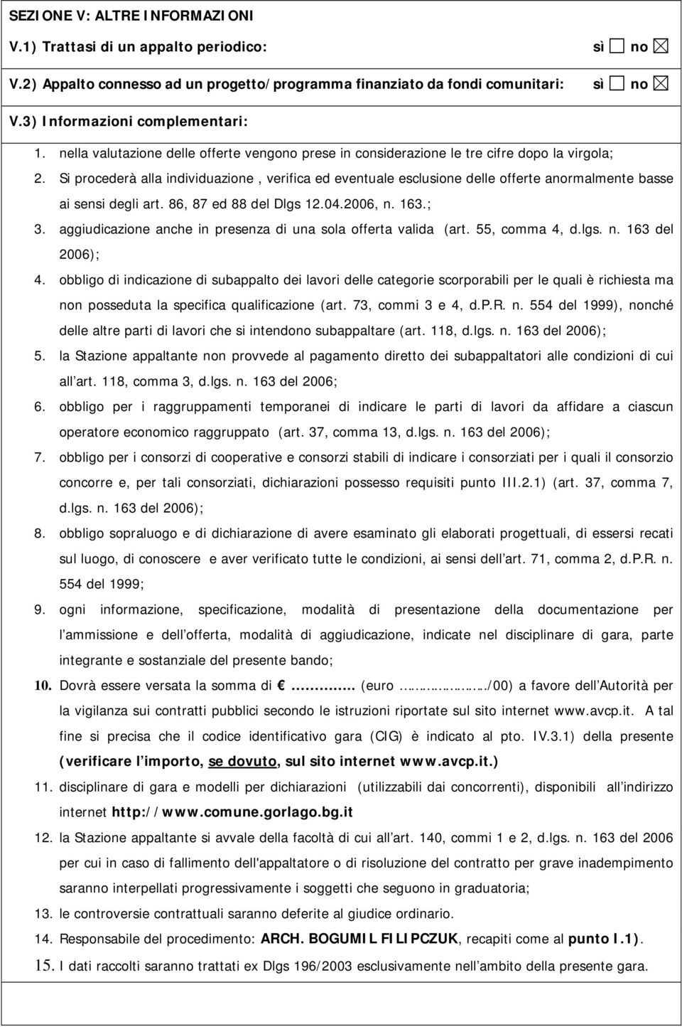 Si procederà alla individuazione, verifica ed eventuale esclusione delle offerte anormalmente basse ai sensi degli art. 86, 87 ed 88 del Dlgs 12.04.20, n. 163.; 3.