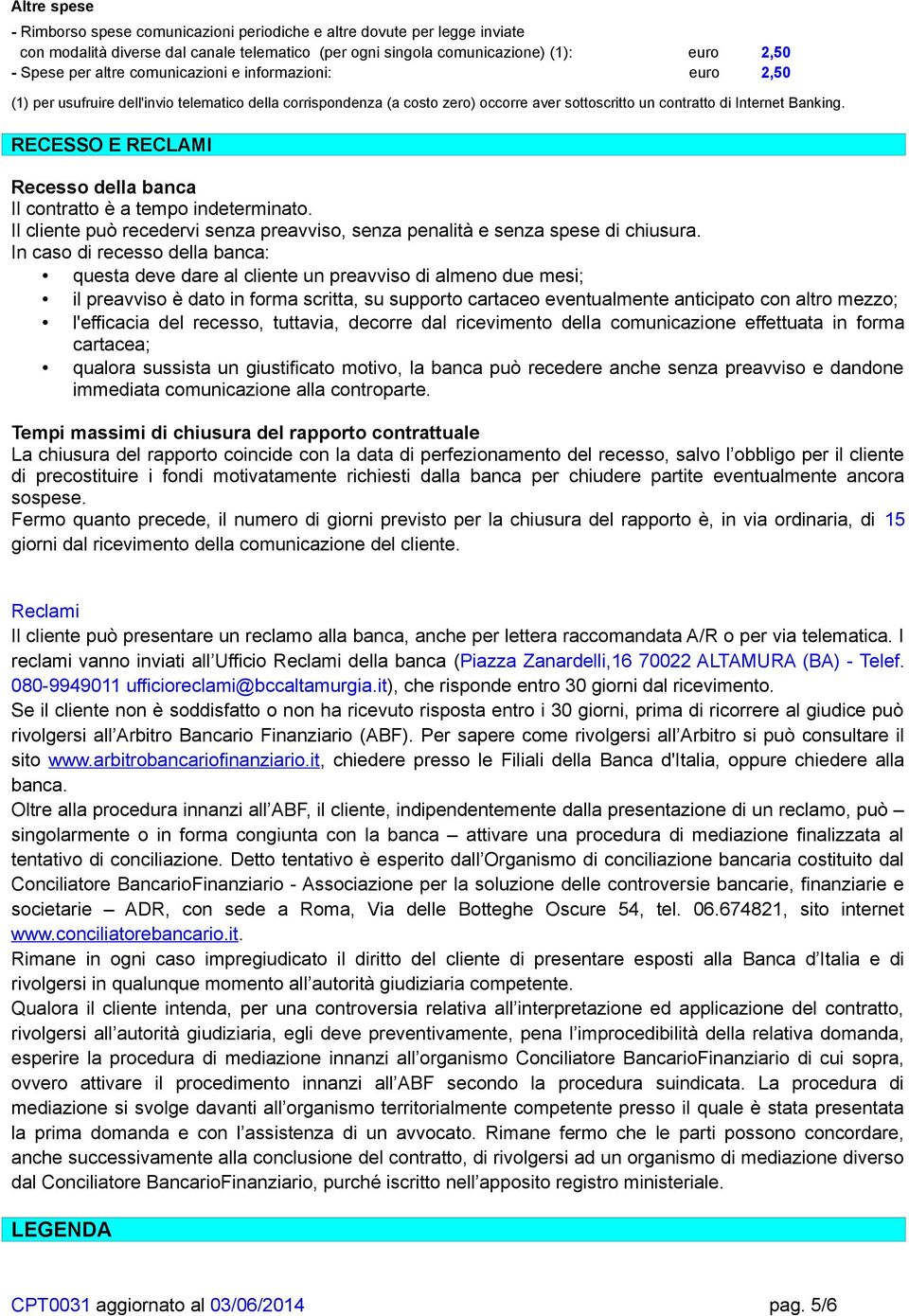 RECESSO E RECLAMI Recesso della banca Il contratto è a tempo indeterminato. Il cliente può recedervi senza preavviso, senza penalità e senza spese di chiusura.