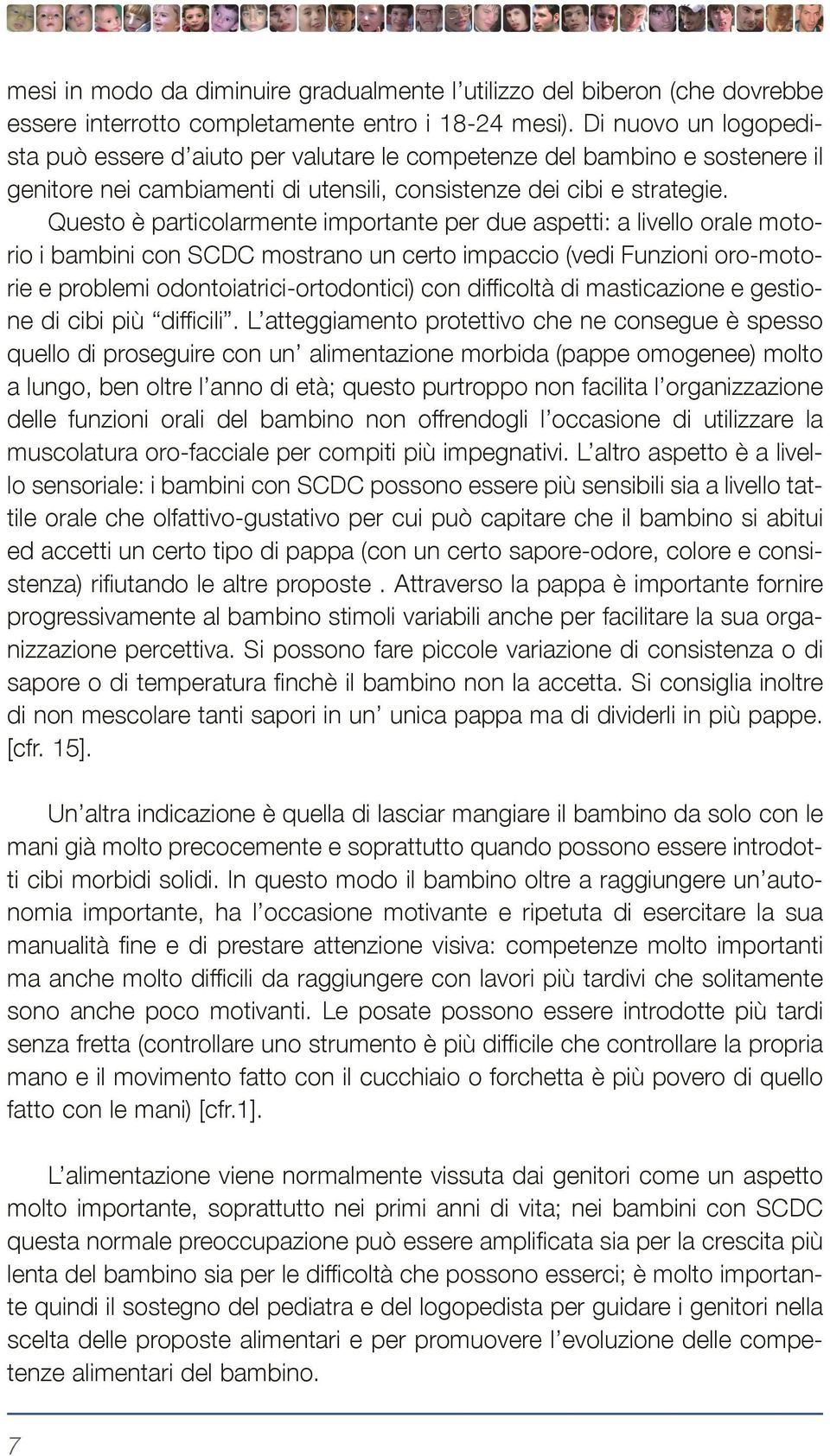 Questo è particolarmente importante per due aspetti: a livello orale motorio i bambini con SCDC mostrano un certo impaccio (vedi Funzioni oro-motorie e problemi odontoiatrici-ortodontici) con