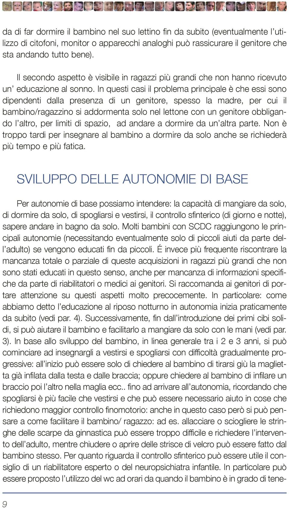 In questi casi il problema principale è che essi sono dipendenti dalla presenza di un genitore, spesso la madre, per cui il bambino/ragazzino si addormenta solo nel lettone con un genitore obbligando