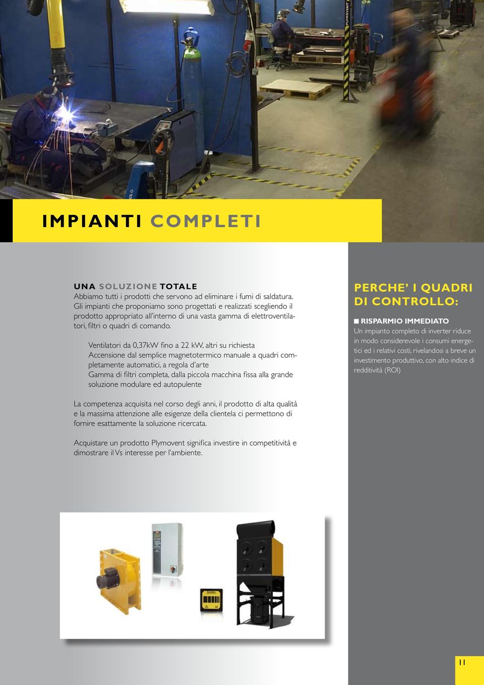 Ventilatori da 0,37kW fino a 22 kw, altri su richiesta Accensione dal semplice magnetotermico manuale a quadri completamente automatici, a regola d arte Gamma di filtri completa, dalla piccola