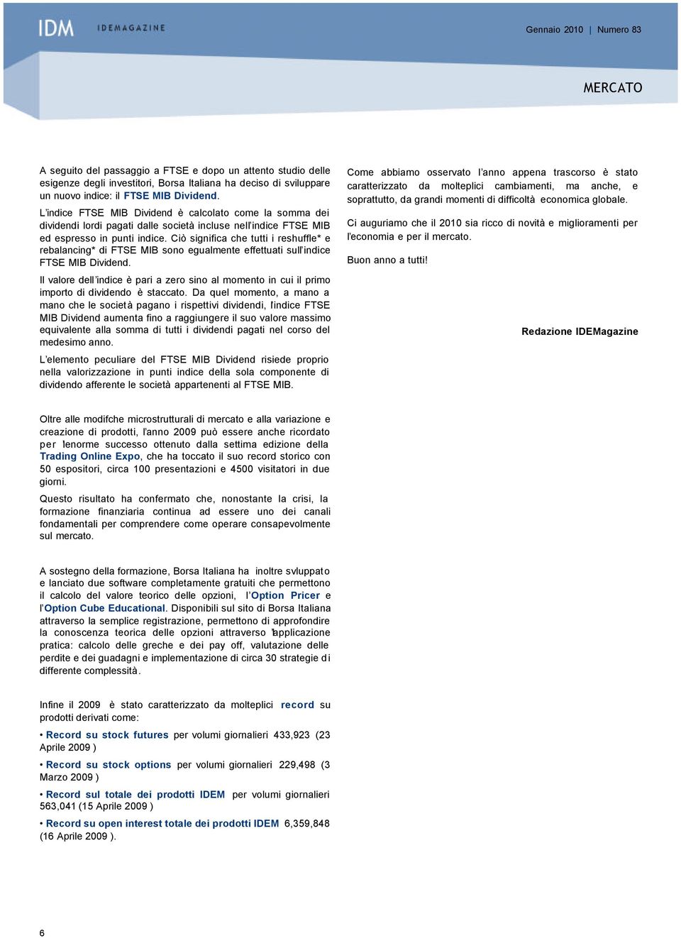 Ciò significa che tutti i reshuffle* e rebalancing* di FTSE MIB sono egualmente effettuati sull indice FTSE MIB Dividend.