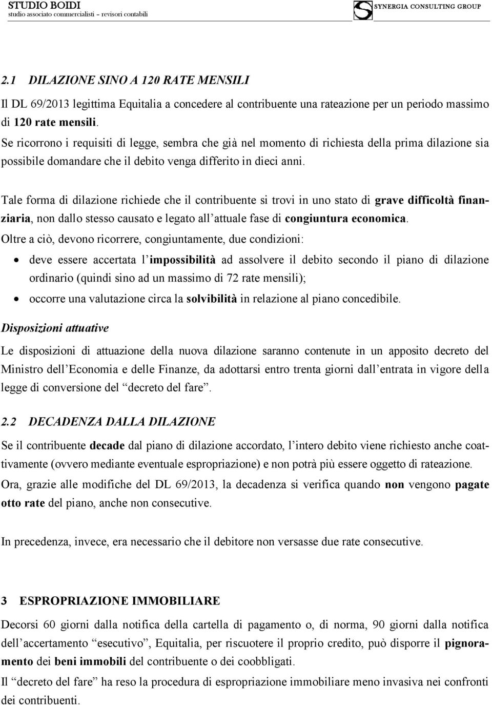 Tale forma di dilazione richiede che il contribuente si trovi in uno stato di grave difficoltà finanziaria, non dallo stesso causato e legato all attuale fase di congiuntura economica.