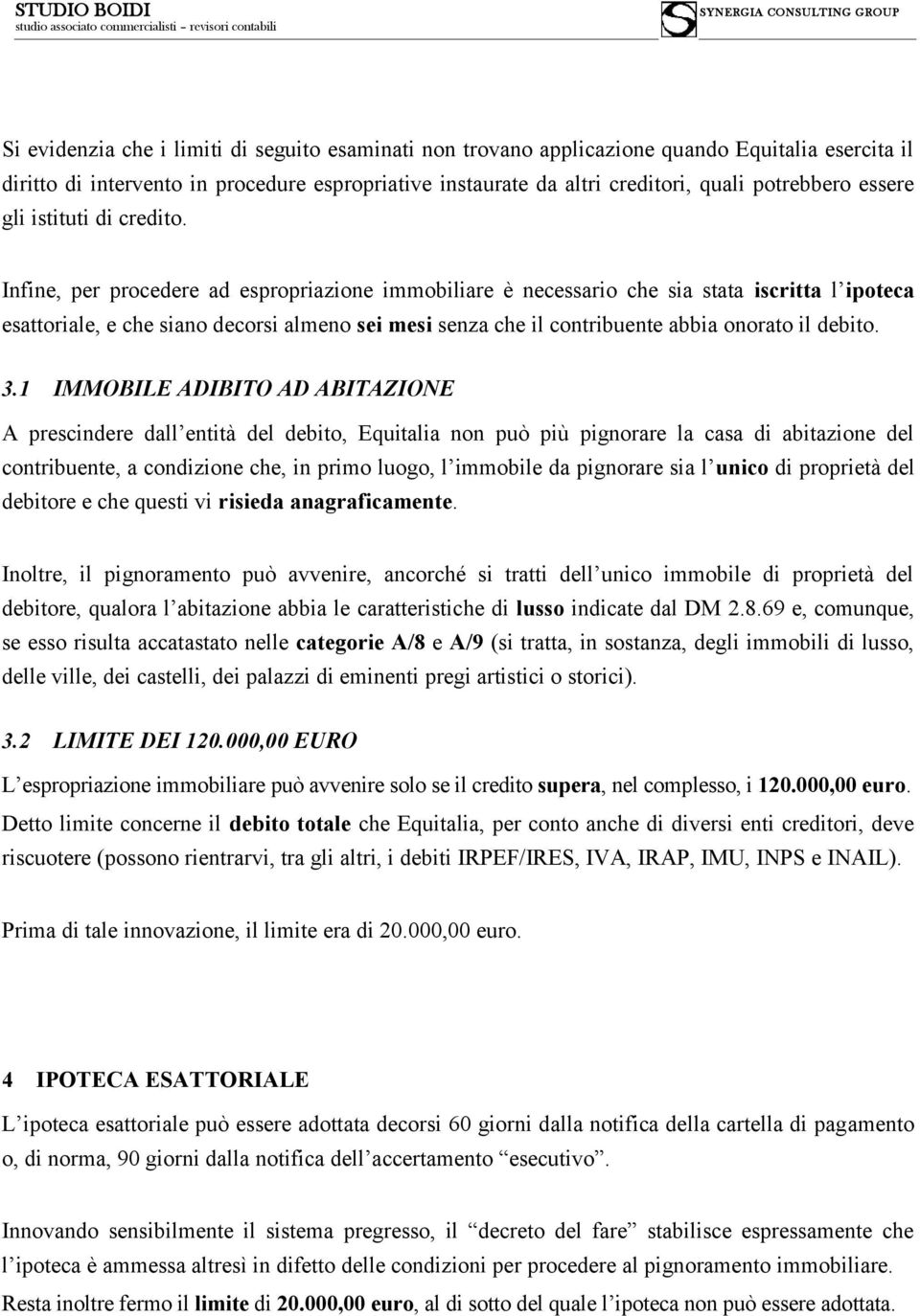 Infine, per procedere ad espropriazione immobiliare è necessario che sia stata iscritta l ipoteca esattoriale, e che siano decorsi almeno sei mesi senza che il contribuente abbia onorato il debito. 3.