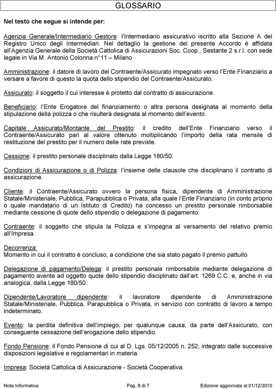 Antonio Colonna n 11 Milano Amministrazione: il datore di lavoro del Contraente/Assicurato impegnato verso l Ente Finanziario a versare a favore di questo la quota dello stipendio del