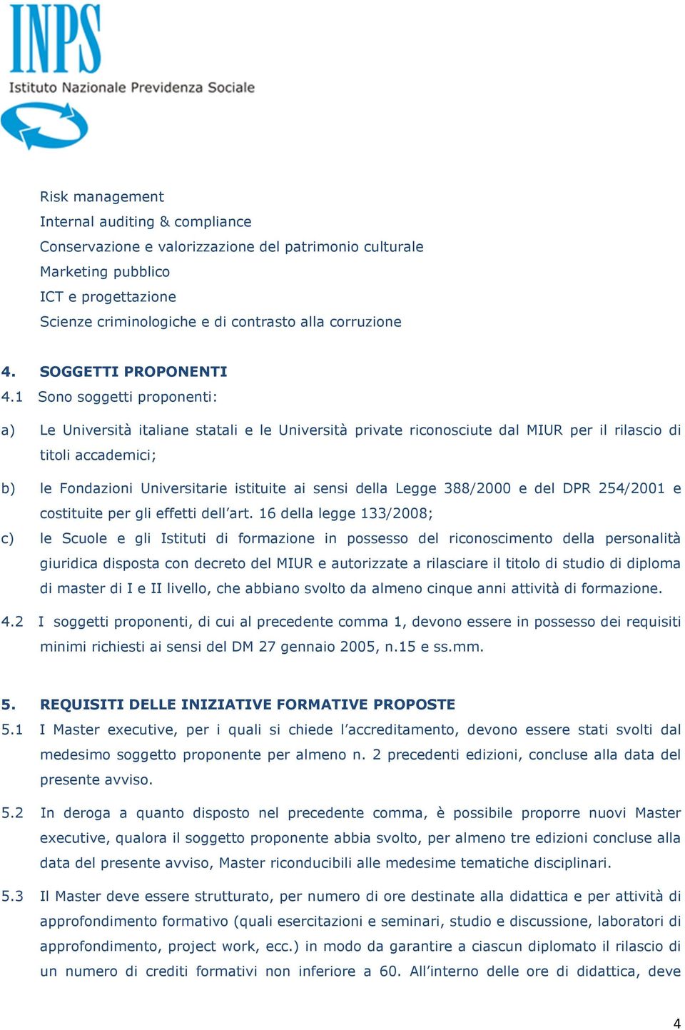 1 Sono soggetti proponenti: a) Le Università italiane statali e le Università private riconosciute dal MIUR per il rilascio di titoli accademici; b) le Fondazioni Universitarie istituite ai sensi