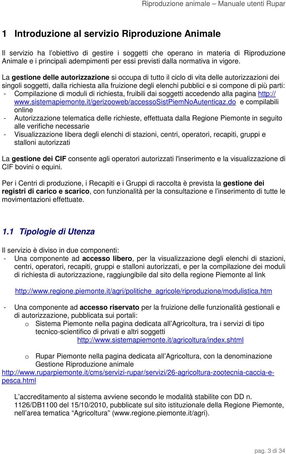 La gestione delle autorizzazione si occupa di tutto il ciclo di vita delle autorizzazioni dei singoli soggetti, dalla richiesta alla fruizione degli elenchi pubblici e si compone di più parti: -