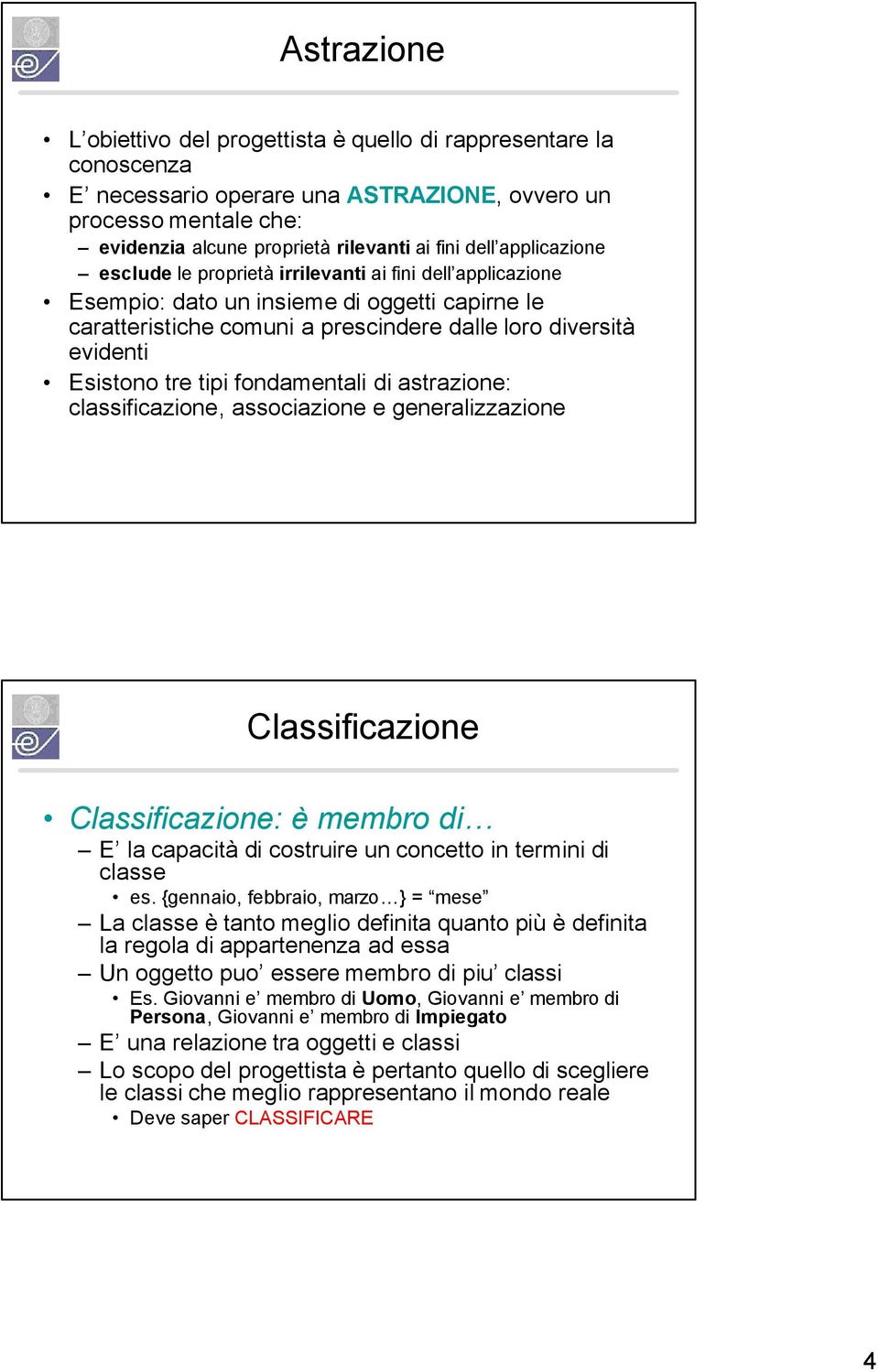 tipi fondamentali di astrazione: classificazione, associazione e generalizzazione Classificazione Classificazione: è membro di E la capacità di costruire un concetto in termini di classe es.