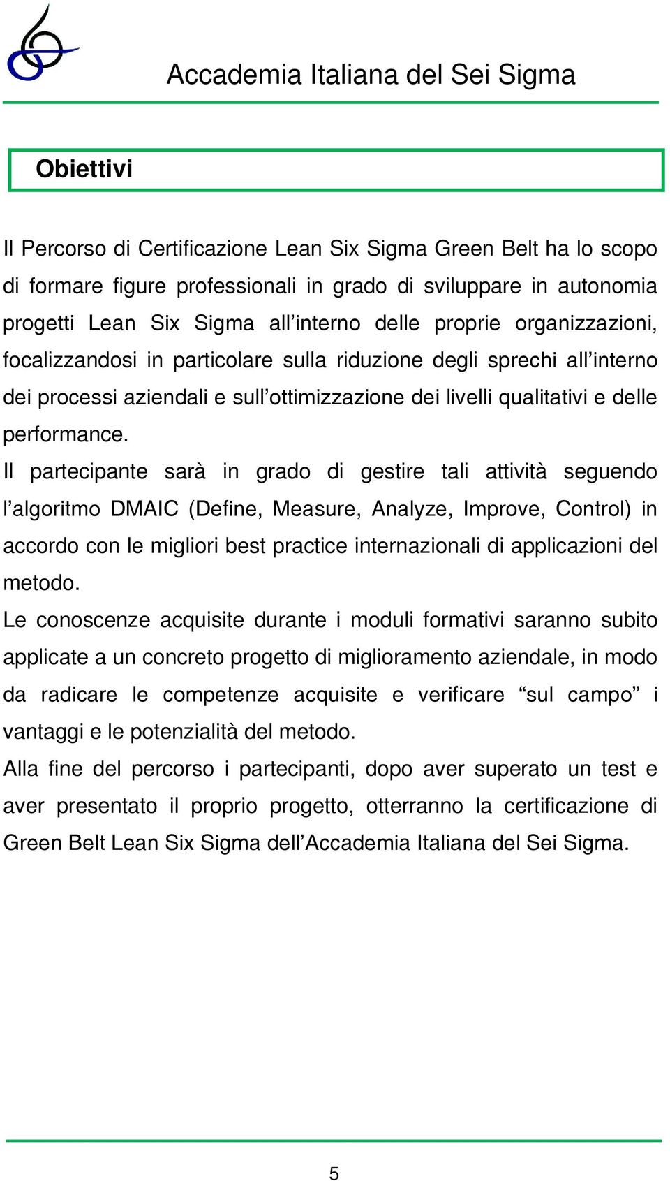 Il partecipante sarà in grado di gestire tali attività seguendo l algoritmo DMAIC (Define, Measure, Analyze, Improve, Control) in accordo con le migliori best practice internazionali di applicazioni