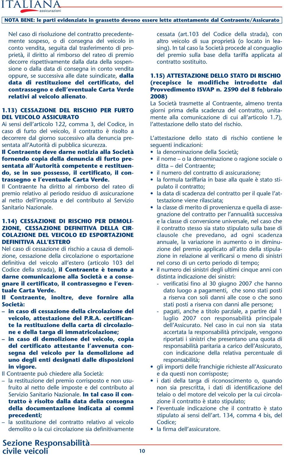 vendita oppure, se successiva alle date suindicate, dalla data di restituzione del certificato, del contrassegno e dell eventuale Carta Verde relativi al veicolo alienato. 1.