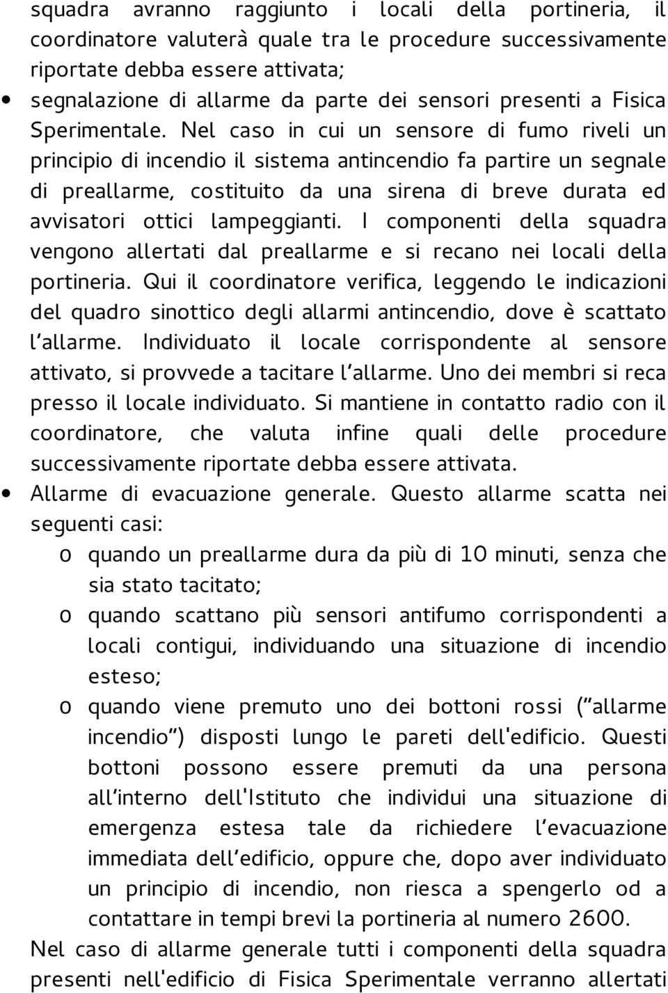 Nel caso in cui un sensore di fumo riveli un principio di incendio il sistema antincendio fa partire un segnale di preallarme, costituito da una sirena di breve durata ed avvisatori ottici