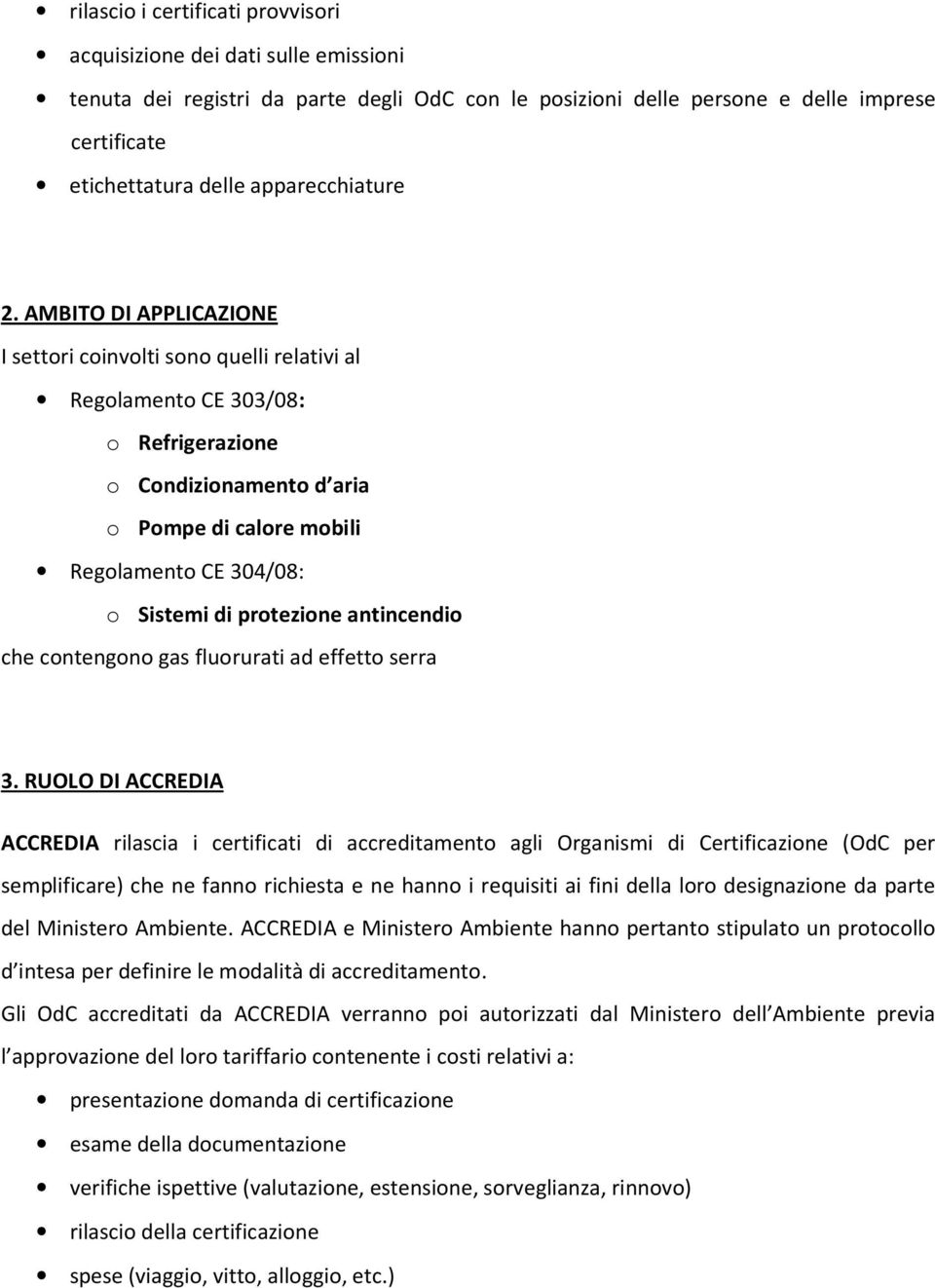 AMBITO DI APPLICAZIONE I settori coinvolti sono quelli relativi al Regolamento CE 303/08: o Refrigerazione o Condizionamento d aria o Pompe di calore mobili Regolamento CE 304/08: o Sistemi di