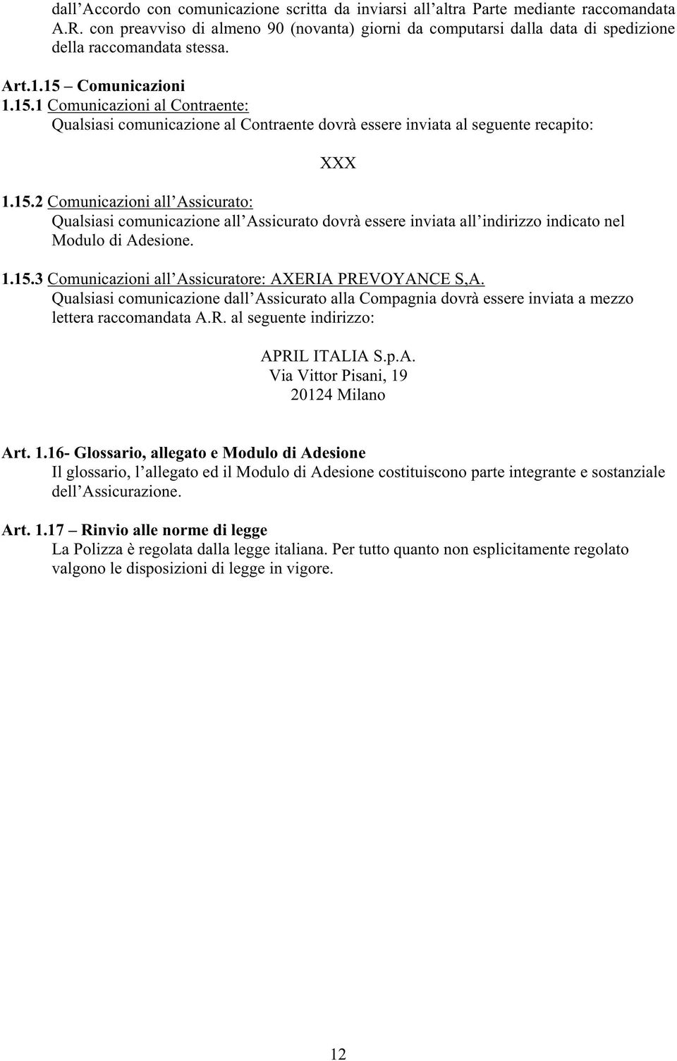 Comunicazioni 1.15.1 Comunicazioni al Contraente: Qualsiasi comunicazione al Contraente dovrà essere inviata al seguente recapito: XXX 1.15.2 Comunicazioni all Assicurato: Qualsiasi comunicazione all Assicurato dovrà essere inviata all indirizzo indicato nel Modulo di Adesione.