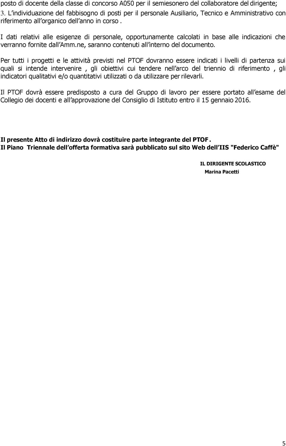 I dati relativi alle esigenze di personale, opportunamente calcolati in base alle indicazioni che verranno fornite dall Amm.ne, saranno contenuti all interno del documento.