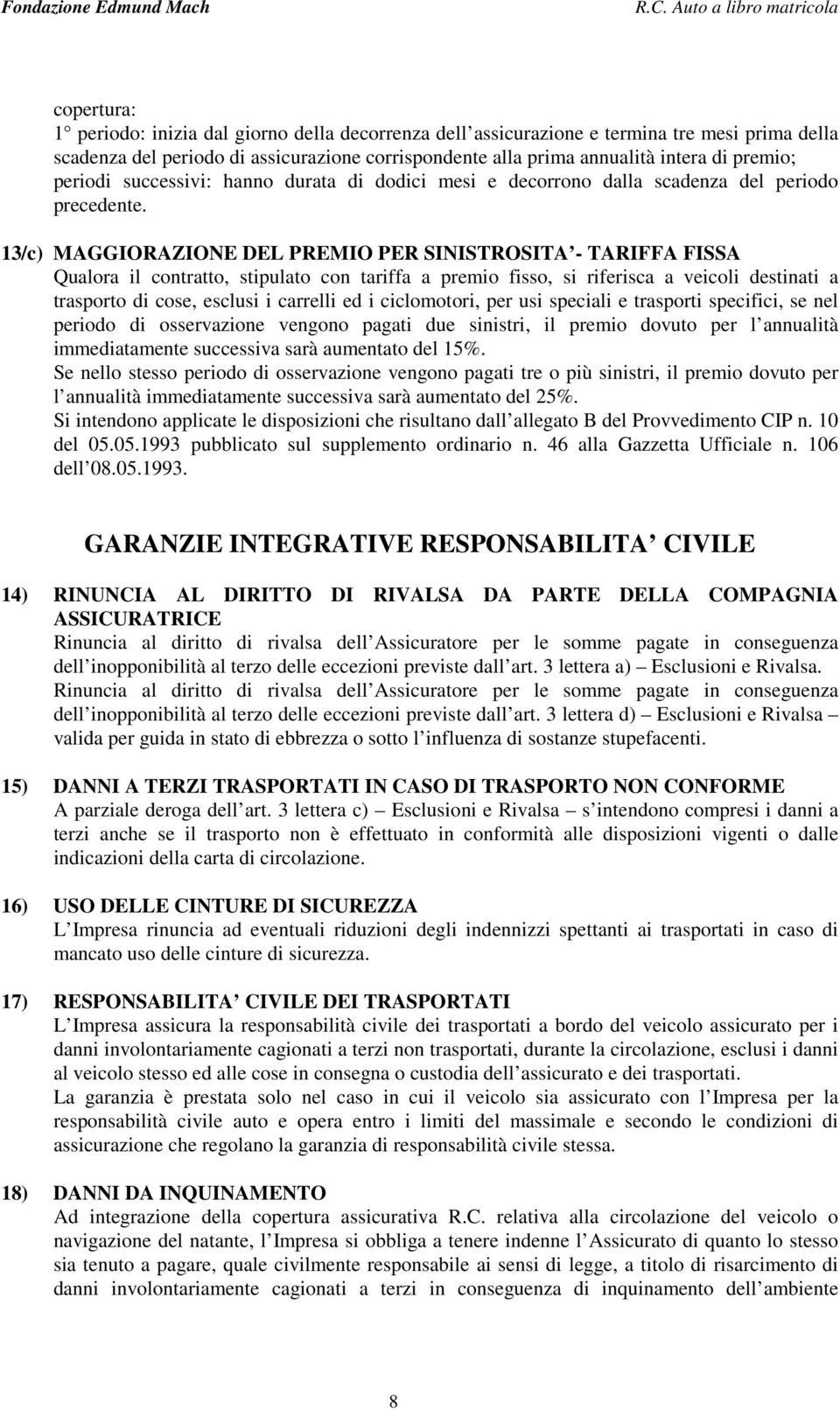 13/c) MAGGIORAZIONE DEL PREMIO PER SINISTROSITA - TARIFFA FISSA Qualora il contratto, stipulato con tariffa a premio fisso, si riferisca a veicoli destinati a trasporto di cose, esclusi i carrelli ed