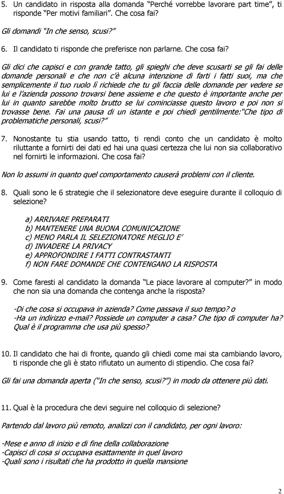 Gli dici che capisci e con grande tatto, gli spieghi che deve scusarti se gli fai delle domande personali e che non c è alcuna intenzione di farti i fatti suoi, ma che semplicemente il tuo ruolo lì