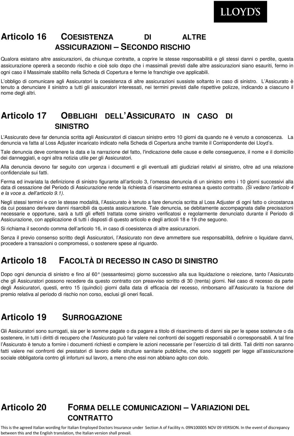 le franchigie ove applicabili. L obbligo di comunicare agli Assicuratori la coesistenza di altre assicurazioni sussiste soltanto in caso di sinistro.