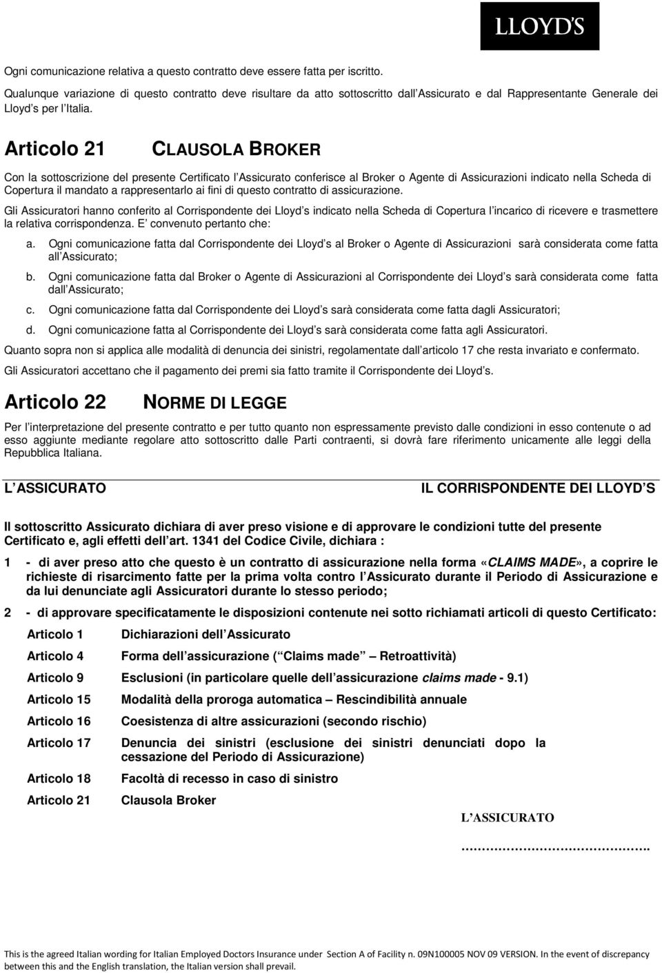 Articolo 21 CLAUSOLA BROKER Con la sottoscrizione del presente Certificato l Assicurato conferisce al Broker o Agente di Assicurazioni indicato nella Scheda di Copertura il mandato a rappresentarlo