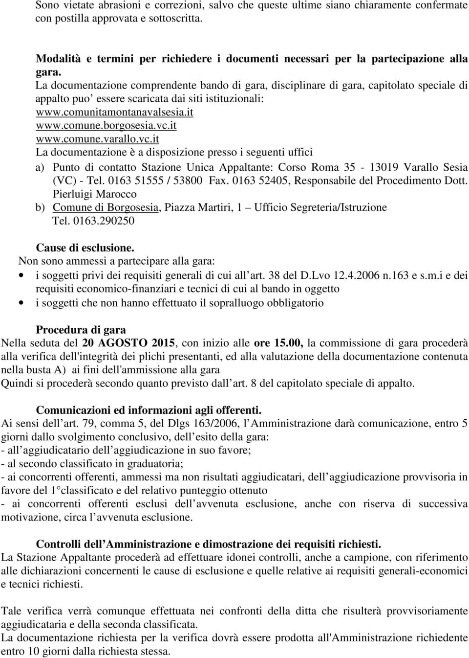 La documentazione comprendente bando di gara, disciplinare di gara, capitolato speciale di appalto puo essere scaricata dai siti istituzionali: www.comunitamontanavalsesia.it www.comune.borgosesia.vc.