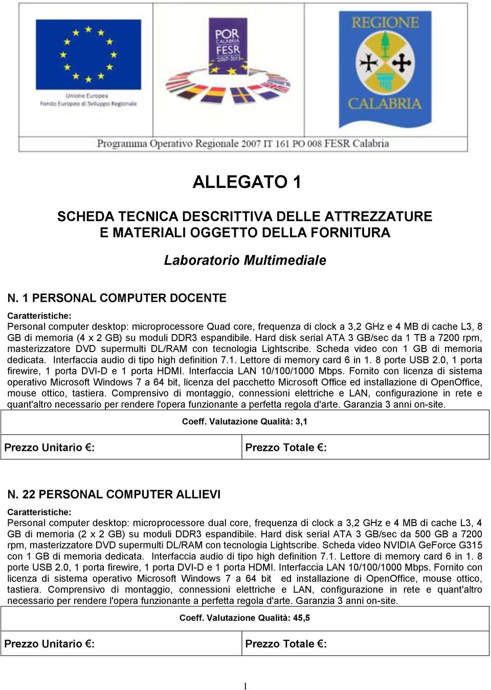 Hard disk serial ATA 3 GB/sec da 1 TB a 7200 rpm, masterizzatore DVD supermulti DL/RAM con tecnologia Lightscribe. Scheda video con 1 GB di memoria dedicata.