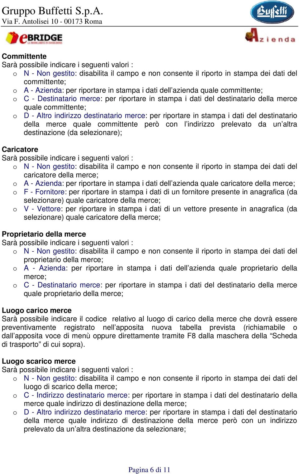 in stampa i dati del destinatario della merce quale committente però con l indirizzo prelevato da un altra destinazione (da selezionare); Caricatore Sarà possibile indicare i seguenti valori : o N -