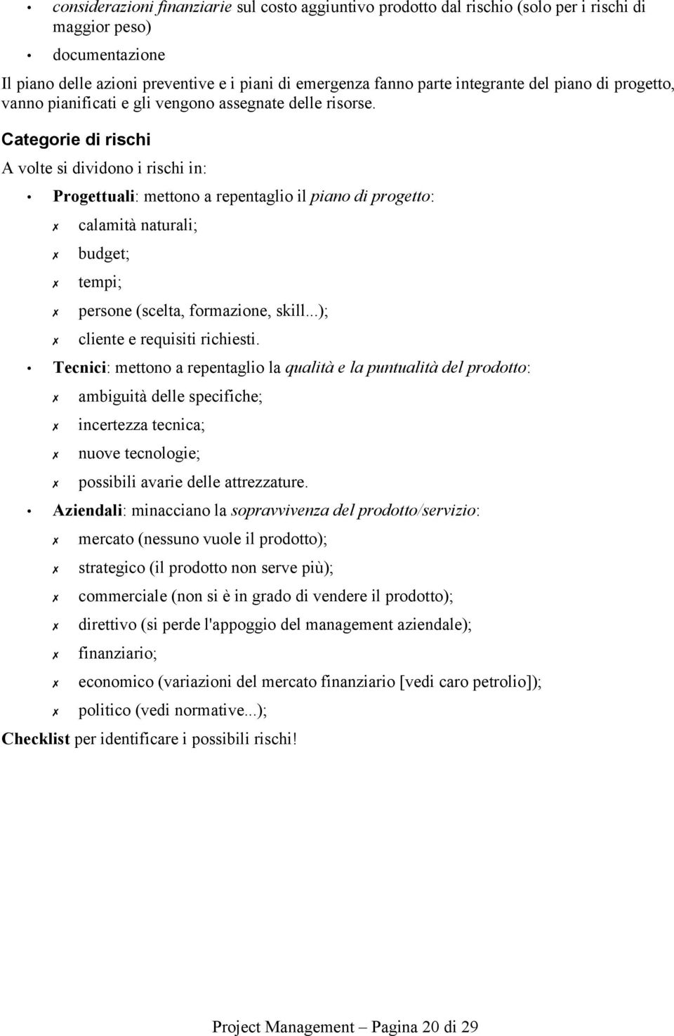 Categorie di rischi A volte si dividono i rischi in: Progettuali: mettono a repentaglio il piano di progetto: calamità naturali; budget; tempi; persone (scelta, formazione, skill.