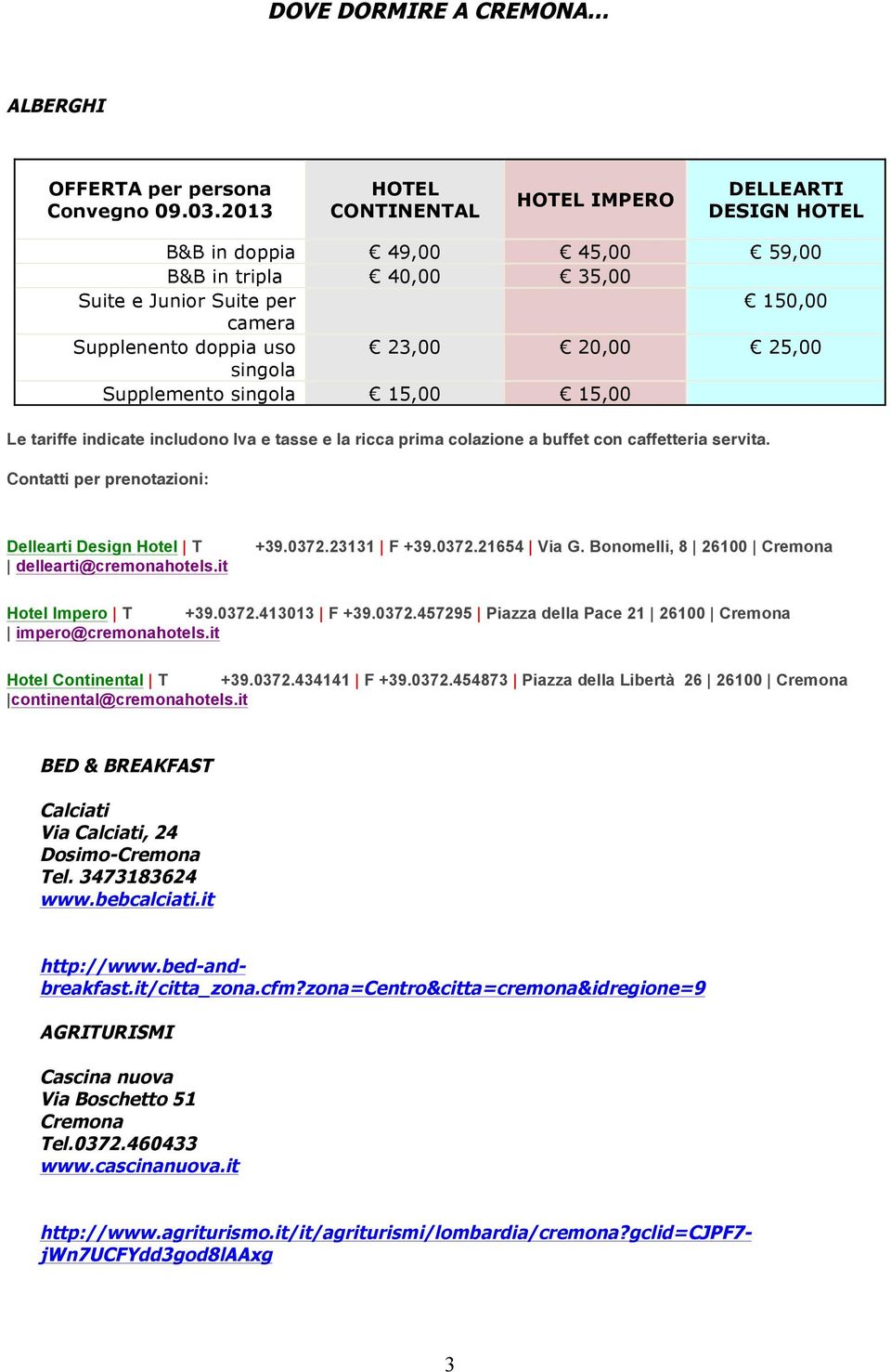 singola Supplemento singola 15,00 15,00 Le tariffe indicate includono Iva e tasse e la ricca prima colazione a buffet con caffetteria servita.