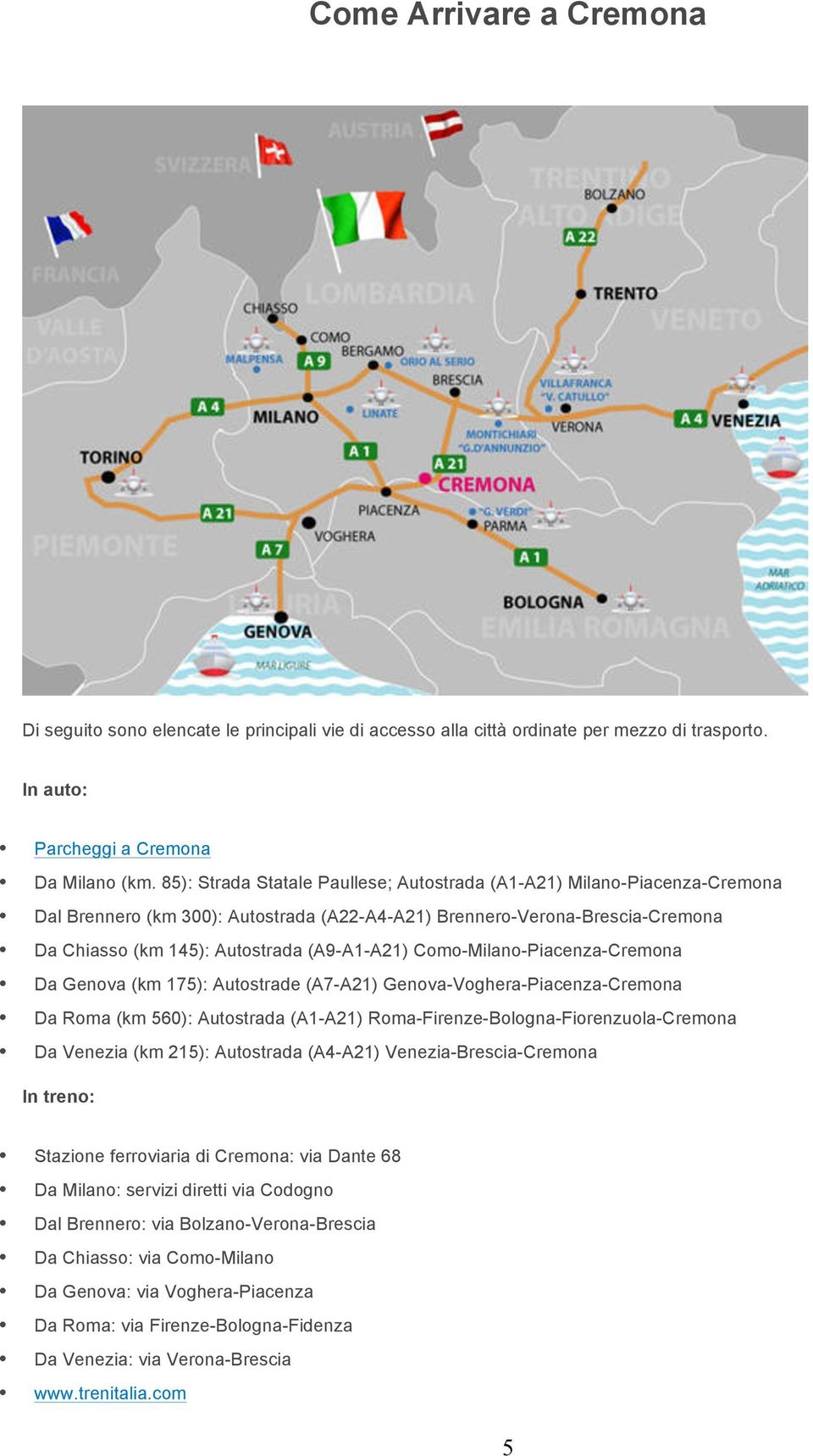 Como-Milano-Piacenza-Cremona Da Genova (km 175): Autostrade (A7-A21) Genova-Voghera-Piacenza-Cremona Da Roma (km 560): Autostrada (A1-A21) Roma-Firenze-Bologna-Fiorenzuola-Cremona Da Venezia (km