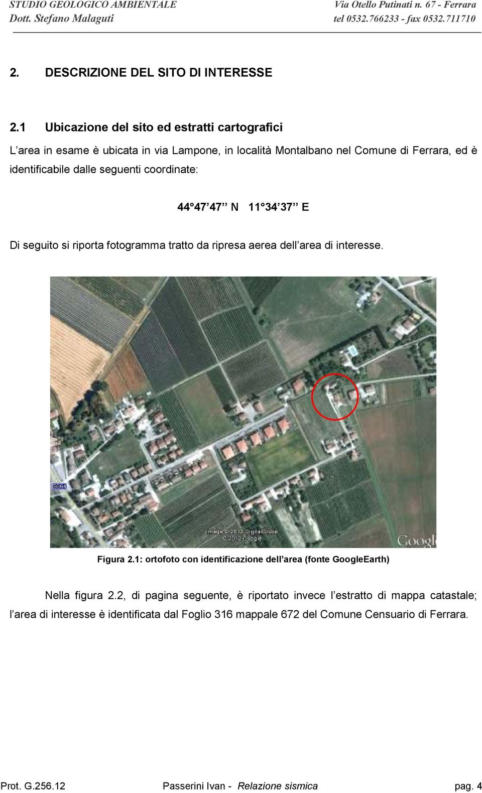 dalle seguenti coordinate: 44 47 47 N 11 34 37 E Di seguito si riporta fotogramma tratto da ripresa aerea dell area di interesse. Figura 2.