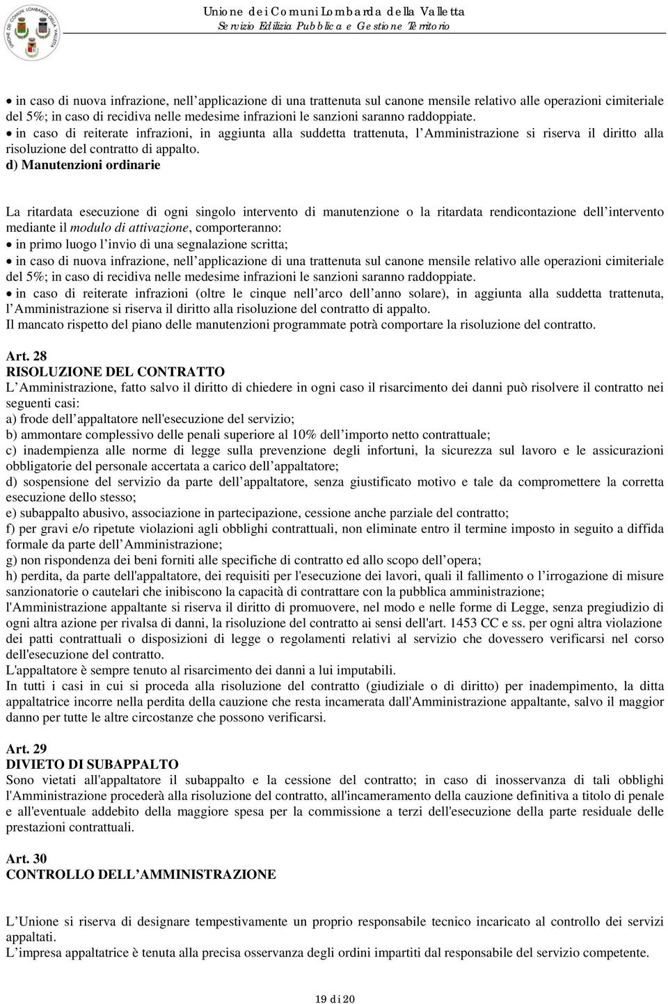 d) Manutenzioni ordinarie La ritardata esecuzione di ogni singolo intervento di manutenzione o la ritardata rendicontazione dell intervento mediante il modulo di attivazione, comporteranno: in primo