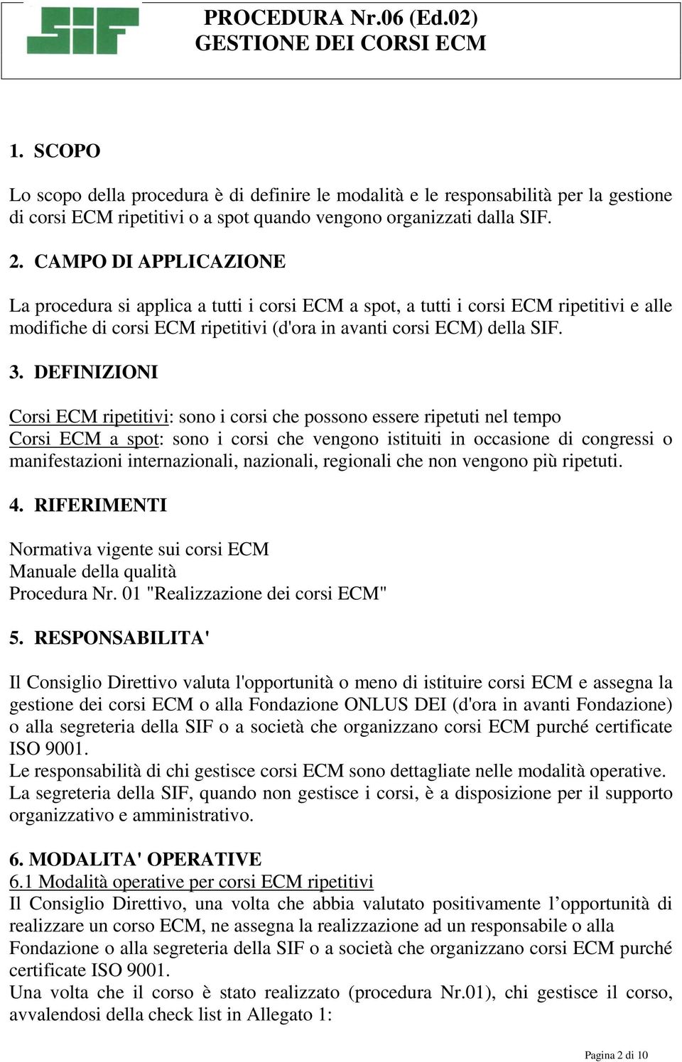 DEFINIZIONI Corsi ECM ripetitivi: sono i corsi che possono essere ripetuti nel tempo Corsi ECM a spot: sono i corsi che vengono istituiti in occasione di congressi o manifestazioni internazionali,