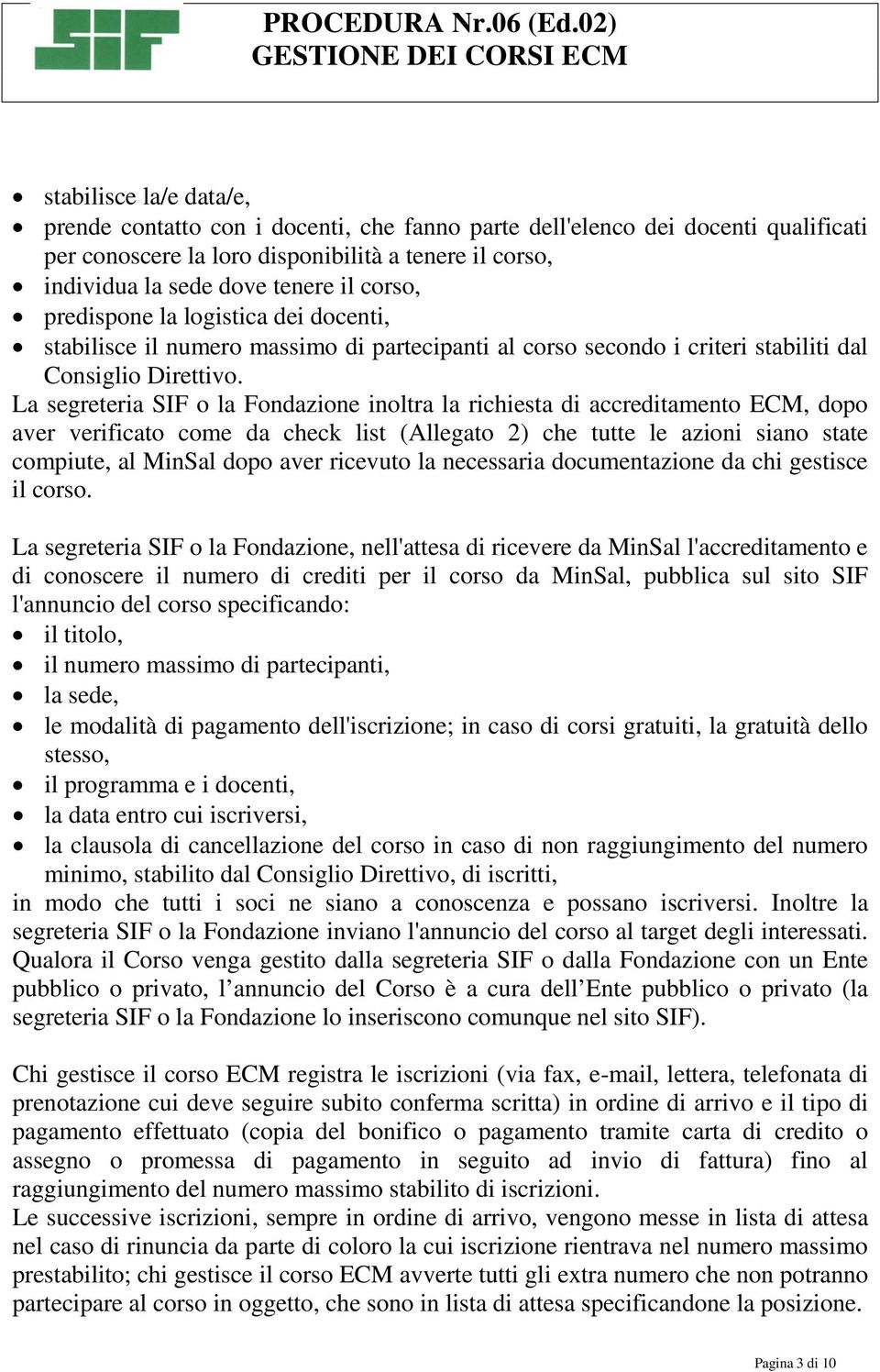 La segreteria SIF o la Fondazione inoltra la richiesta di accreditamento ECM, dopo aver verificato come da check list (Allegato 2) che tutte le azioni siano state compiute, al MinSal dopo aver