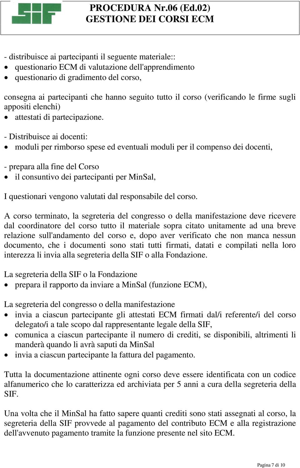 - Distribuisce ai docenti: moduli per rimborso spese ed eventuali moduli per il compenso dei docenti, - prepara alla fine del Corso il consuntivo dei partecipanti per MinSal, I questionari vengono