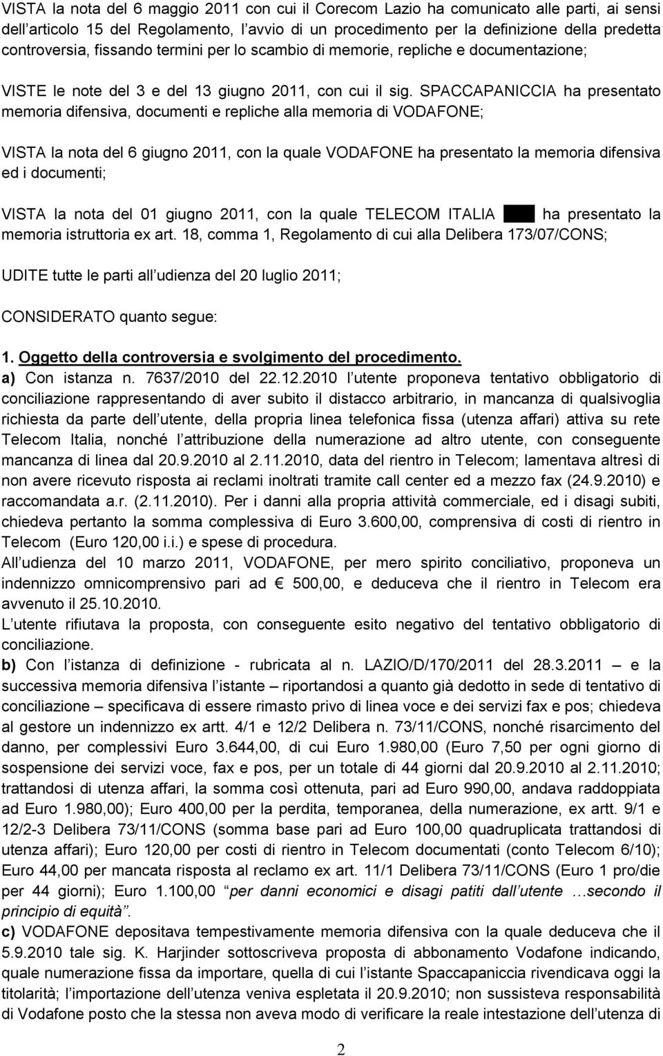 SPACCAPANICCIA ha presentato memoria difensiva, documenti e repliche alla memoria di VODAFONE; VISTA la nota del 6 giugno 2011, con la quale VODAFONE ha presentato la memoria difensiva ed i