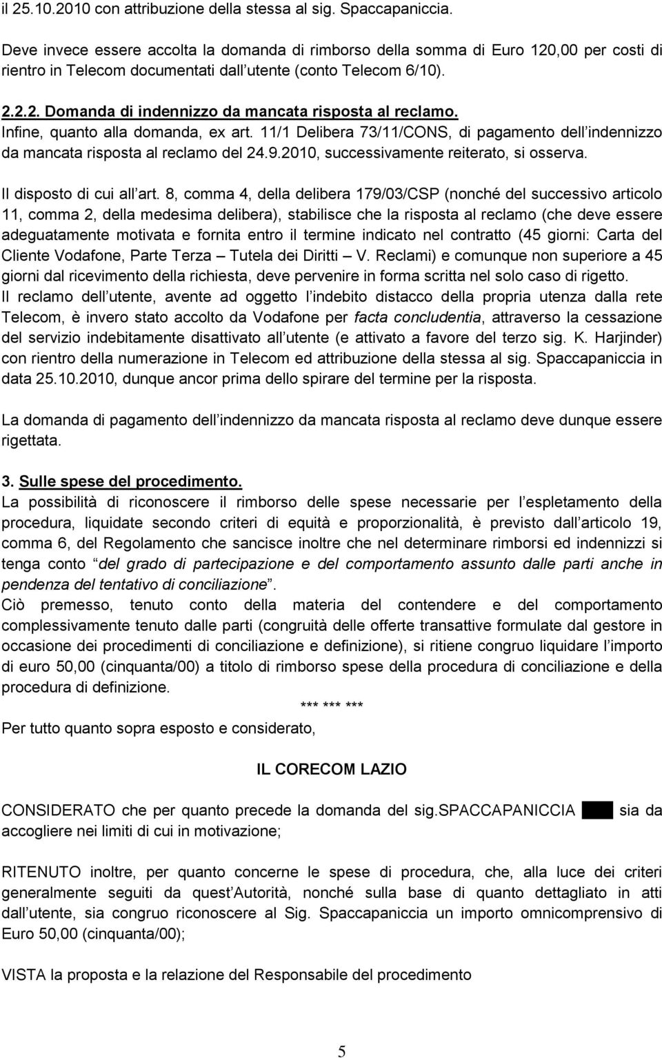 Infine, quanto alla domanda, ex art. 11/1 Delibera 73/11/CONS, di pagamento dell indennizzo da mancata risposta al reclamo del 24.9.2010, successivamente reiterato, si osserva.