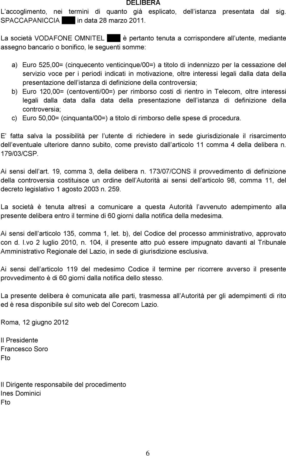 indennizzo per la cessazione del servizio voce per i periodi indicati in motivazione, oltre interessi legali dalla data della presentazione dell istanza di definizione della controversia; b) Euro