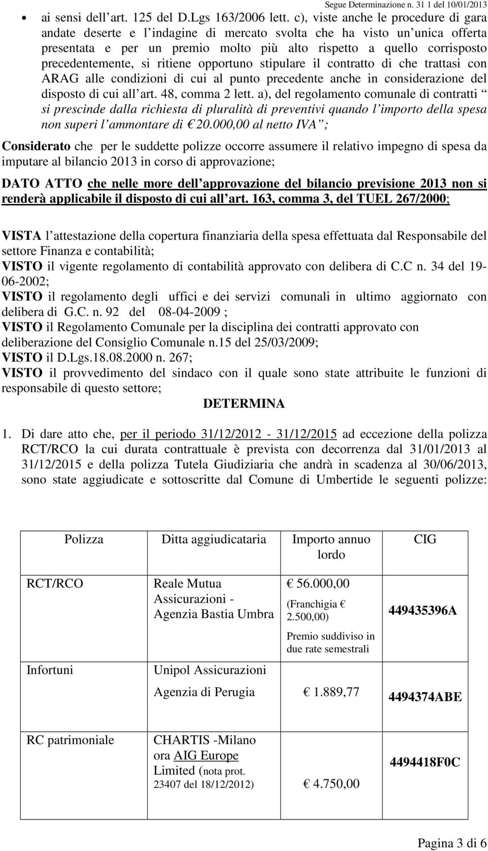 precedentemente, si ritiene opportuno stipulare il contratto di che trattasi con ARAG alle condizioni di cui al punto precedente anche in considerazione del disposto di cui all art. 48, comma 2 lett.