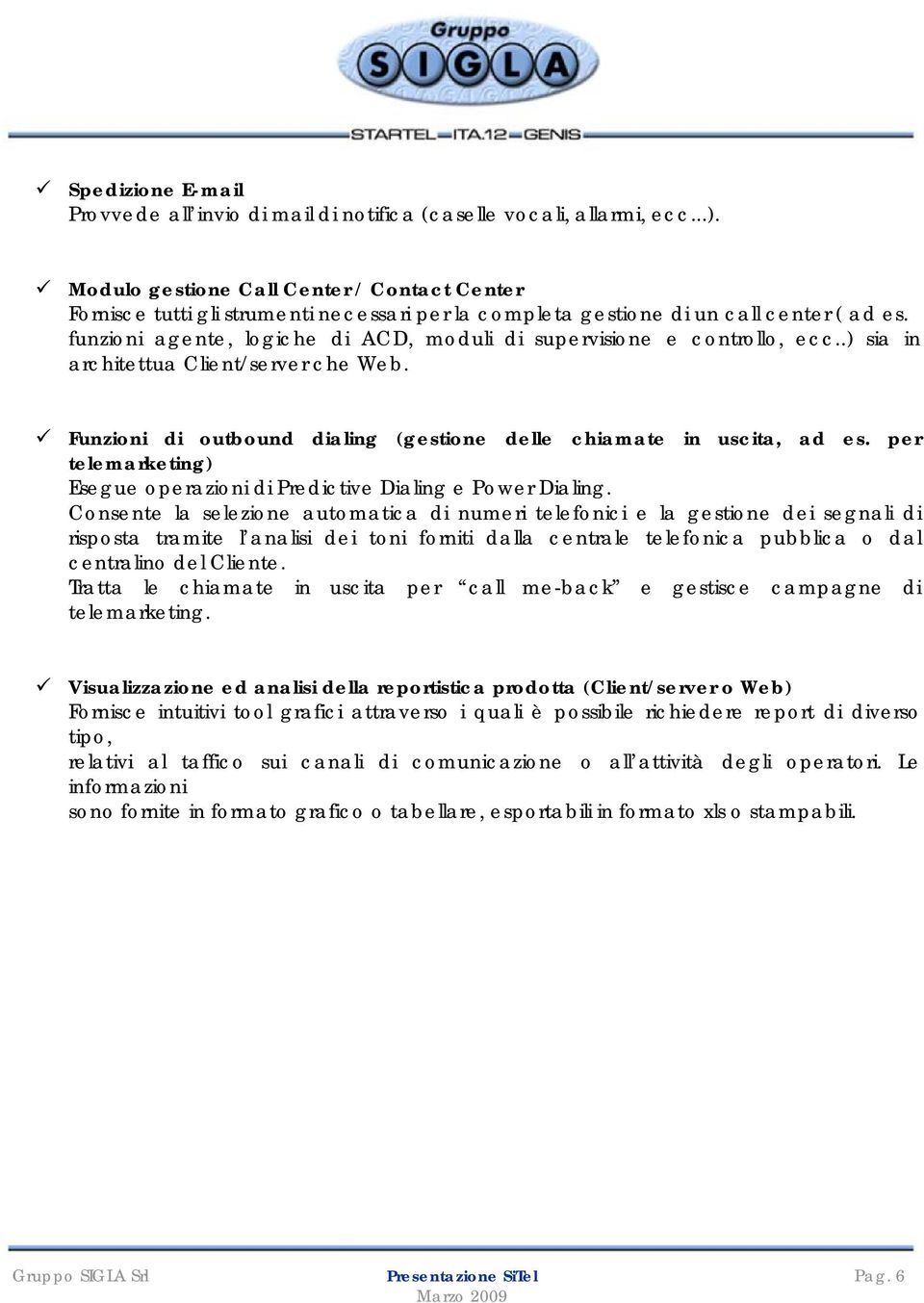 funzioni agente, logiche di ACD, moduli di supervisione e controllo, ecc..) sia in architettua Client/server che Web. Funzioni di outbound dialing (gestione delle chiamate in uscita, ad es.