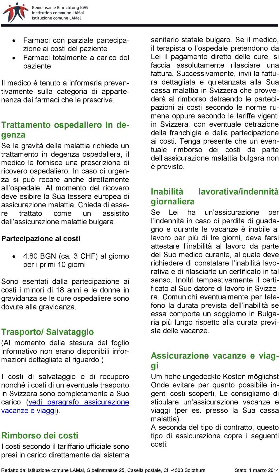 In caso di urgenza si può recare anche direttamente all ospedale. Al momento del ricovero deve esibire la Sua tessera europea di assicurazione malattia.