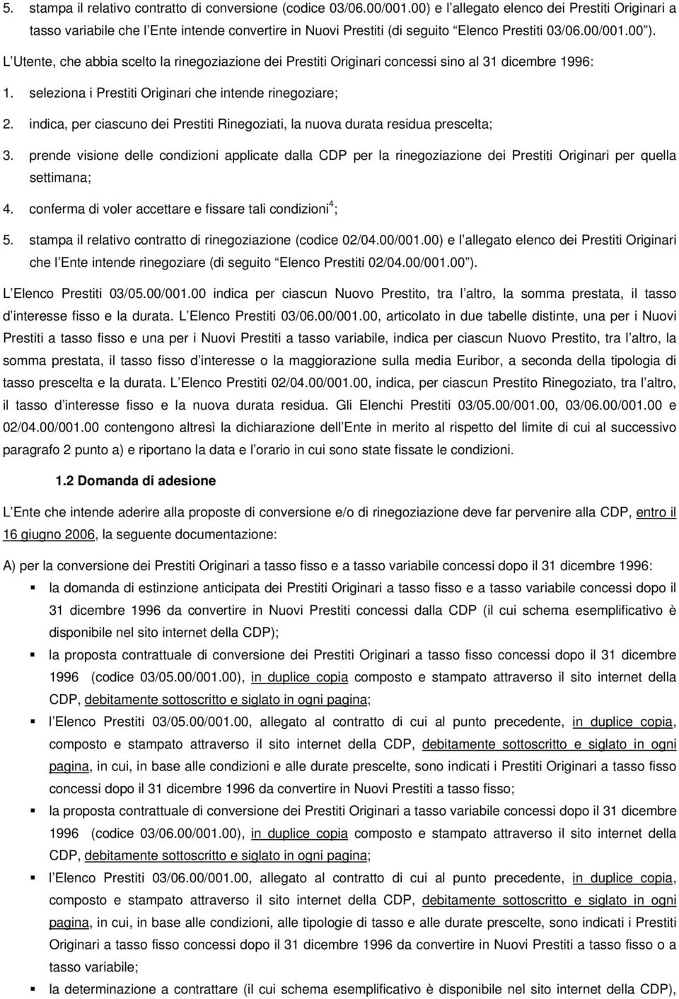 L Utente, che abbia scelto la rinegoziazione dei Prestiti Originari concessi sino al 31 dicembre 1996: 1. seleziona i Prestiti Originari che intende rinegoziare; 2.