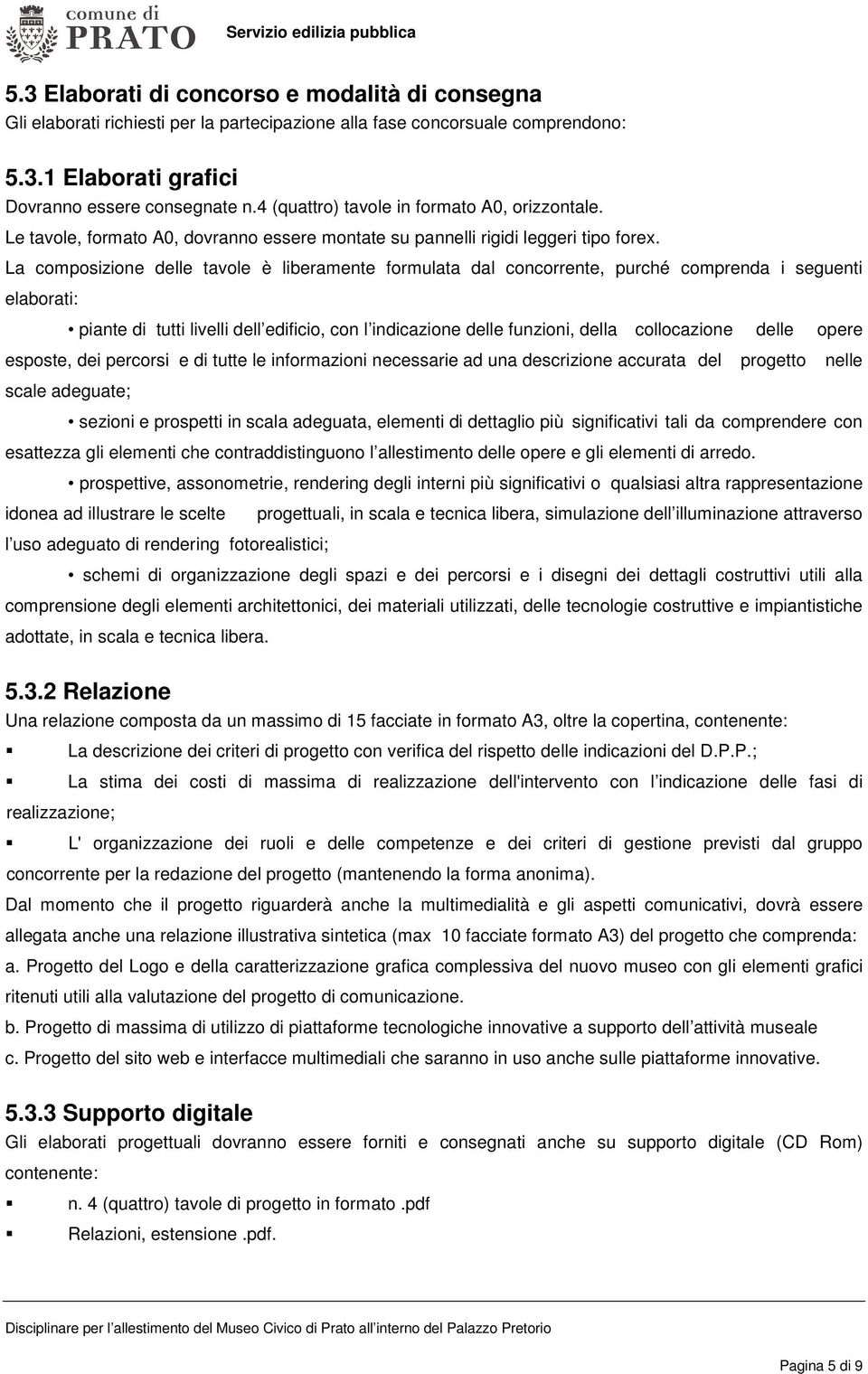 La composizione delle tavole è liberamente formulata dal concorrente, purché comprenda i seguenti elaborati: piante di tutti livelli dell edificio, con l indicazione delle funzioni, della