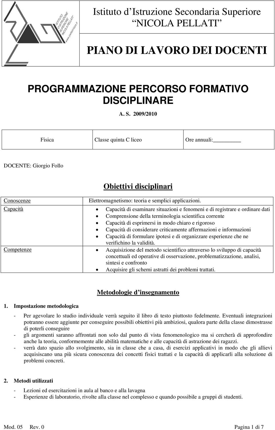 Capacità Capacità di esaminare situazioni e fenomeni e di registrare e ordinare dati Comprensione della terminologia scientifica corrente Capacità di esprimersi in modo chiaro e rigoroso Capacità di