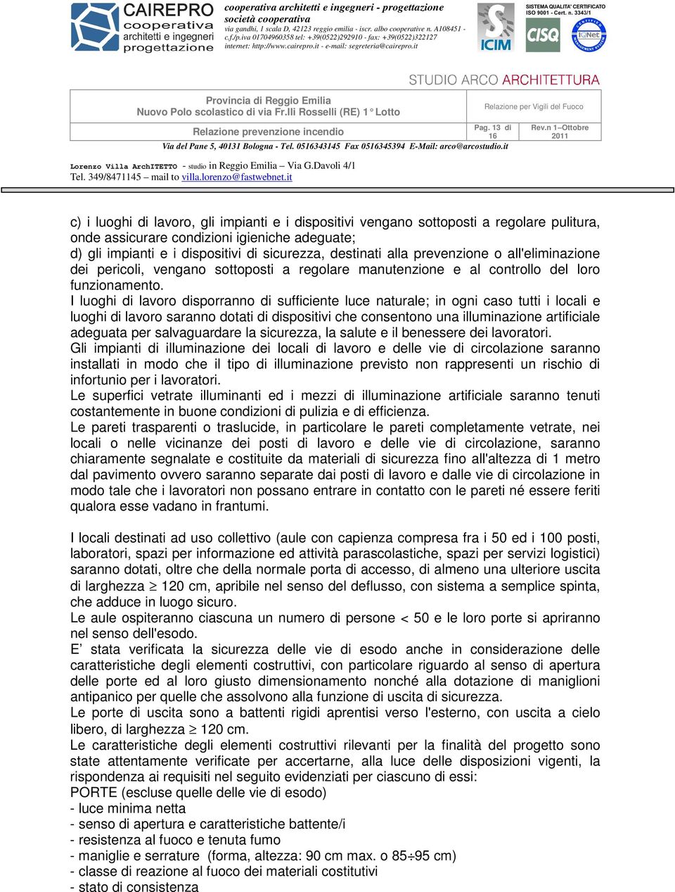 I luoghi di lavoro disporranno di sufficiente luce naturale; in ogni caso tutti i locali e luoghi di lavoro saranno dotati di dispositivi che consentono una illuminazione artificiale adeguata per