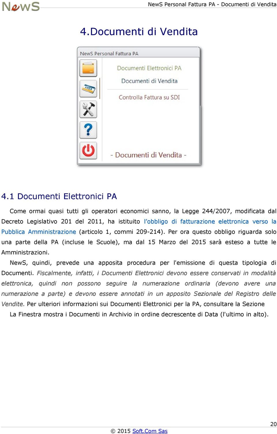 1 Documenti Elettronici PA Come ormai quasi tutti gli operatori economici sanno, la Legge 244/2007, modificata dal Decreto Legislativo 201 del 2011, ha istituito l obbligo di fatturazione elettronica