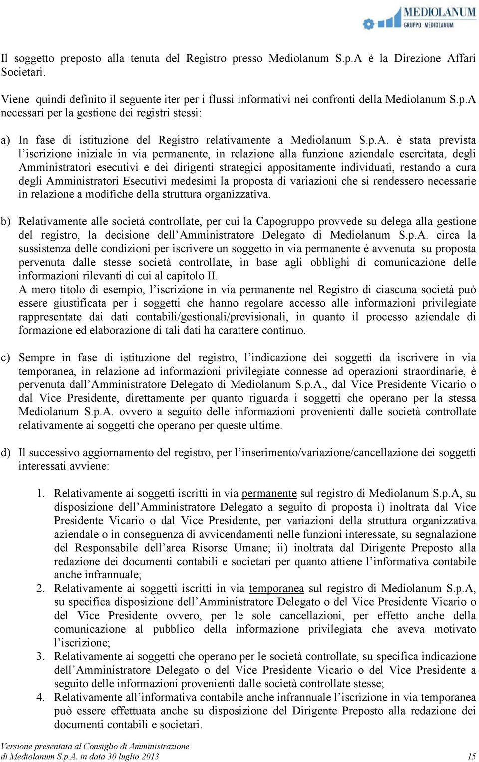 funzione aziendale esercitata, degli Amministratori esecutivi e dei dirigenti strategici appositamente individuati, restando a cura degli Amministratori Esecutivi medesimi la proposta di variazioni