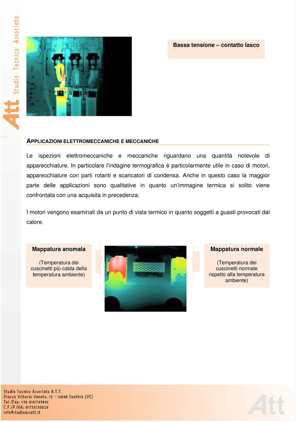 Anche in questo caso la maggior parte delle applicazioni sono qualitative in quanto un immagine termica si solito viene confrontata con una acquisita in precedenza.