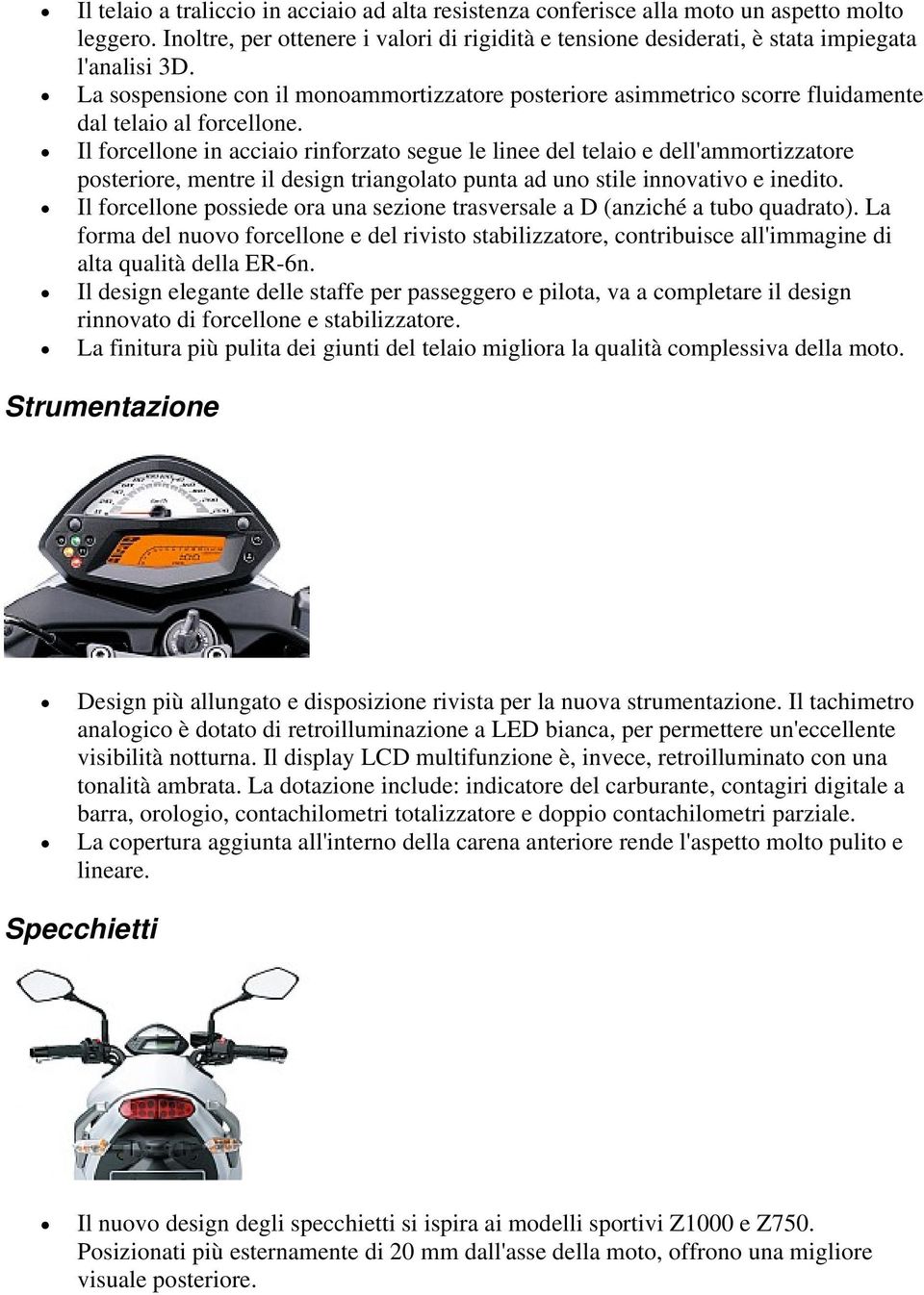 Il forcellone in acciaio rinforzato segue le linee del telaio e dell'ammortizzatore posteriore, mentre il design triangolato punta ad uno stile innovativo e inedito.