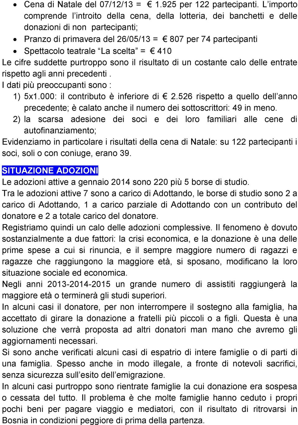 scelta = 410 Le cifre suddette purtroppo sono il risultato di un costante calo delle entrate rispetto agli anni precedenti. I dati più preoccupanti sono : 1) 5x1.000: il contributo è inferiore di 2.